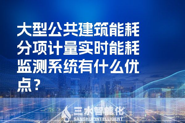 大型公共建筑能耗分項計量實時能耗監(jiān)測系統(tǒng)有什么優(yōu)點？.jpg