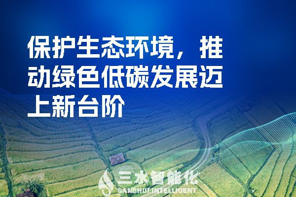 保護(hù)生態(tài)環(huán)境，推動(dòng)綠色低碳發(fā)展邁上新臺(tái)階