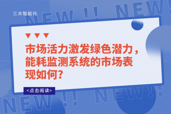 市場(chǎng)活力激發(fā)綠色潛力，能耗監(jiān)測(cè)系統(tǒng)的市場(chǎng)表現(xiàn)如何?